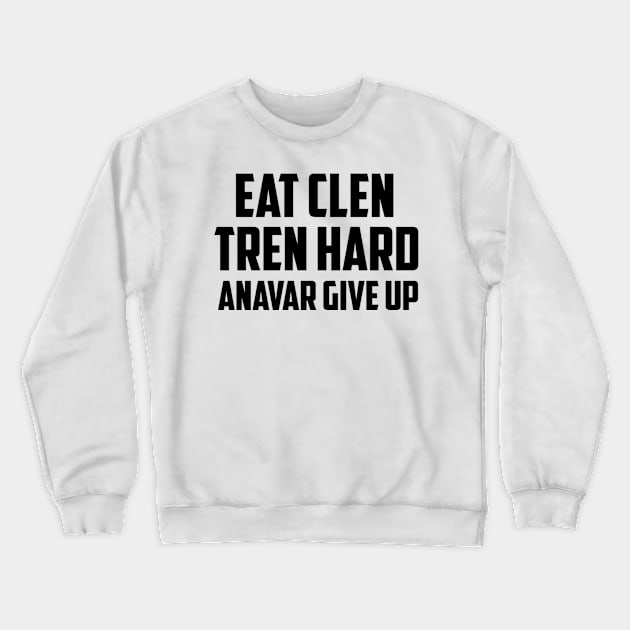 EAT CLEN, TREN HARD, ANAVAR GIVE UP Crewneck Sweatshirt by KENNYKO